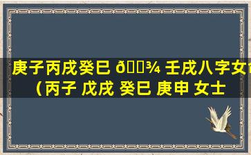 庚子丙戌癸巳 🌾 壬戌八字女命（丙子 戊戌 癸巳 庚申 女士八字）